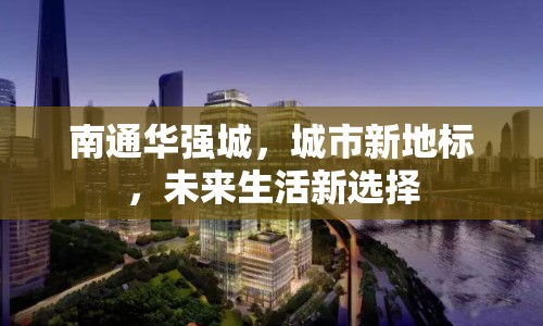 南通華強城，城市新地標，未來生活新選擇