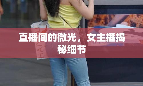 直播間的微光，女主播揭秘細節(jié)