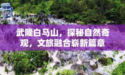 武隆白馬山，探秘自然奇觀，文旅融合嶄新篇章