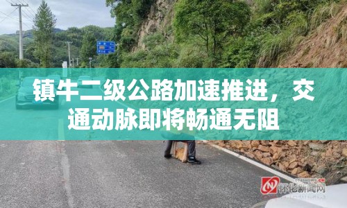 鎮(zhèn)牛二級(jí)公路加速推進(jìn)，交通動(dòng)脈即將暢通無阻