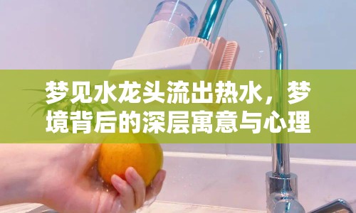 夢見水龍頭流出熱水，夢境背后的深層寓意與心理解析