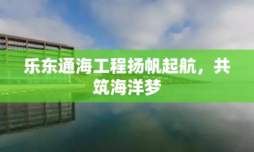 樂東通海工程揚(yáng)帆起航，共筑海洋夢