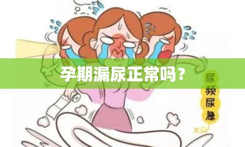 孕期漏尿正常嗎？