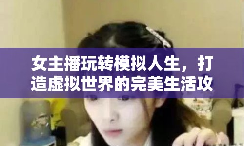 女主播玩轉模擬人生，打造虛擬世界的完美生活攻略