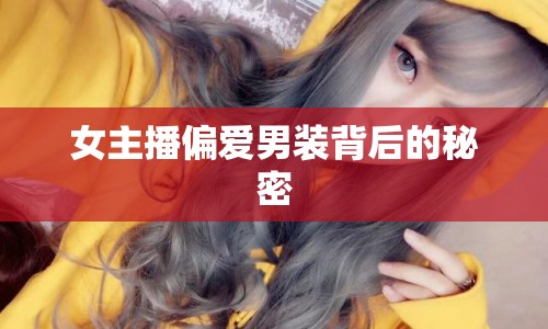 女主播偏愛(ài)男裝背后的秘密