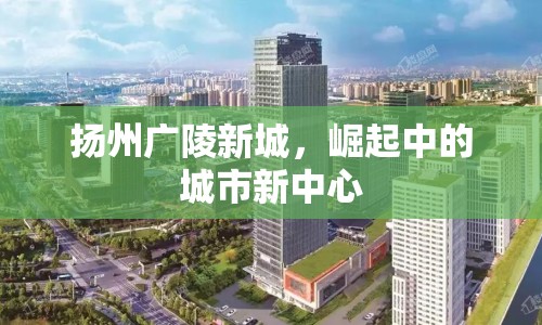 揚(yáng)州廣陵新城，崛起中的城市新中心