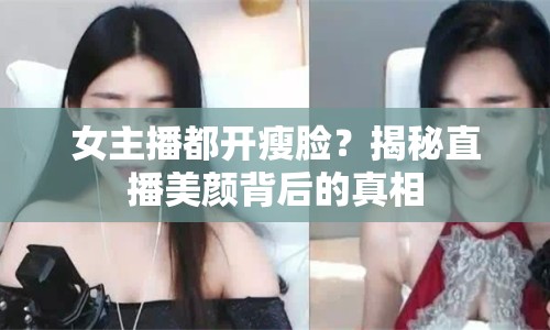 女主播都開瘦臉？揭秘直播美顏背后的真相