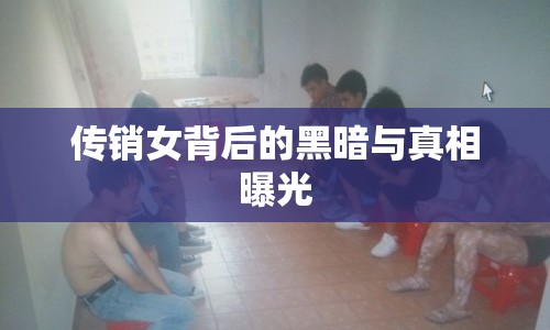 傳銷(xiāo)女背后的黑暗與真相曝光