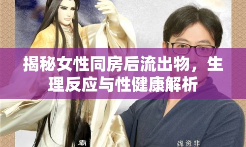 揭秘女性同房后流出物，生理反應(yīng)與性健康解析