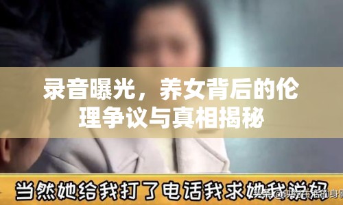 錄音曝光，養(yǎng)女背后的倫理爭議與真相揭秘