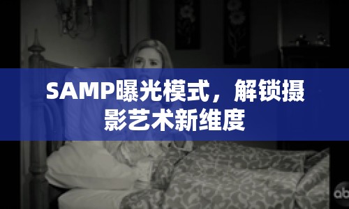 SAMP曝光模式，解鎖攝影藝術新維度