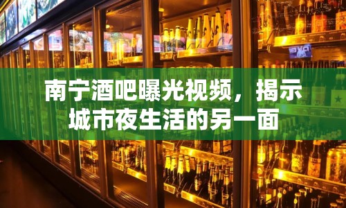 南寧酒吧曝光視頻，揭示城市夜生活的另一面