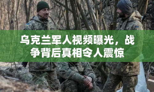 烏克蘭軍人視頻曝光，戰(zhàn)爭背后真相令人震驚