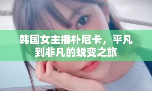 韓國(guó)女主播樸尼卡，平凡到非凡的蛻變之旅