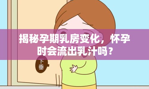 揭秘孕期乳房變化，懷孕時會流出乳汁嗎？