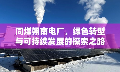 同煤朔南電廠，綠色轉型與可持續(xù)發(fā)展的探索之路