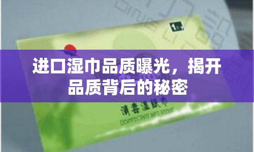 進口濕巾品質(zhì)曝光，揭開品質(zhì)背后的秘密