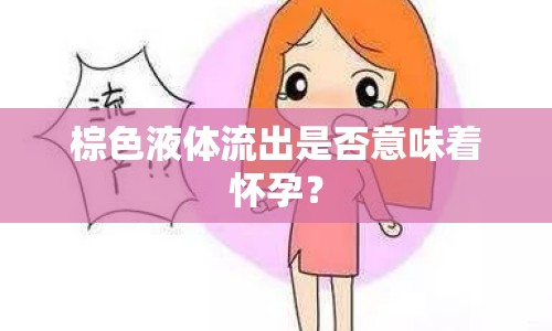 棕色液體流出是否意味著懷孕？