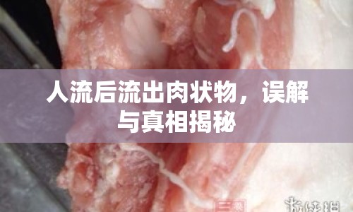 人流后流出肉狀物，誤解與真相揭秘