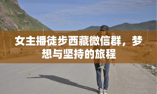 女主播徒步西藏微信群，夢想與堅持的旅程