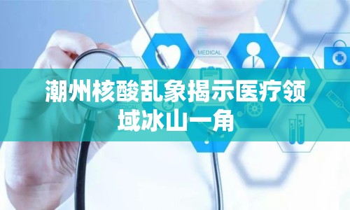 潮州核酸亂象揭示醫(yī)療領(lǐng)域冰山一角