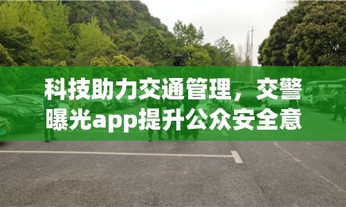 科技助力交通管理，交警曝光app提升公眾安全意識