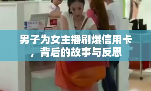 男子為女主播刷爆信用卡，背后的故事與反思