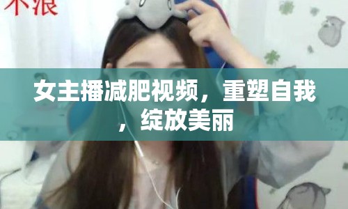 女主播減肥視頻，重塑自我，綻放美麗