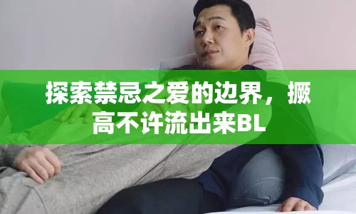 探索禁忌之愛的邊界，撅高不許流出來BL