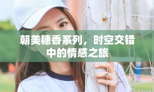 朝美穗香系列，時(shí)空交錯(cuò)中的情感之旅