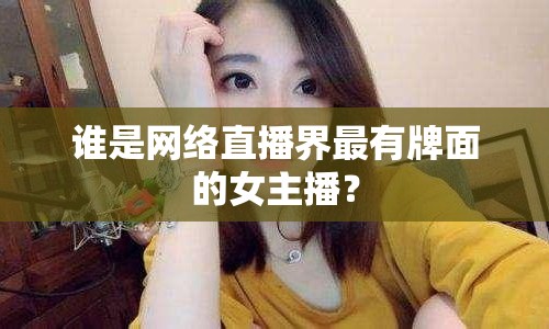 誰(shuí)是網(wǎng)絡(luò)直播界最有牌面的女主播？