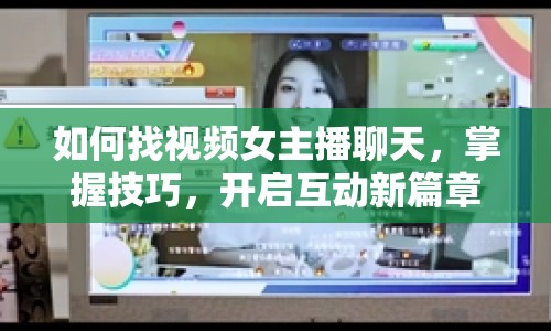 如何找視頻女主播聊天，掌握技巧，開啟互動(dòng)新篇章