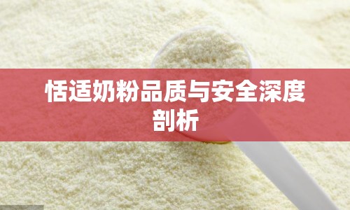 恬適奶粉品質(zhì)與安全深度剖析