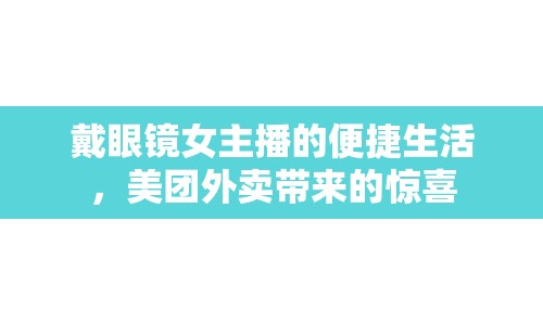 戴眼鏡女主播的便捷生活，美團(tuán)外賣帶來的驚喜