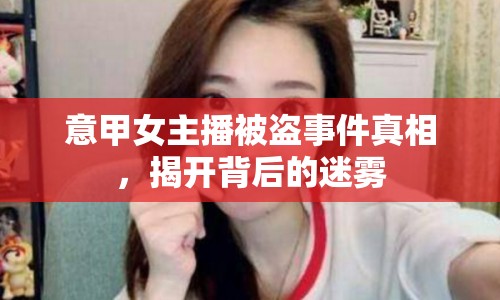 意甲女主播被盜事件真相，揭開背后的迷霧