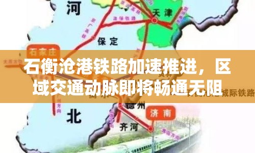 石衡滄港鐵路加速推進(jìn)，區(qū)域交通動脈即將暢通無阻