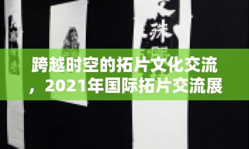 跨越時空的拓片文化交流，2021年國際拓片交流展