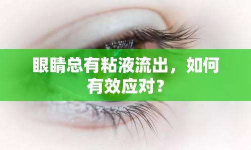 眼睛總有粘液流出，如何有效應對？