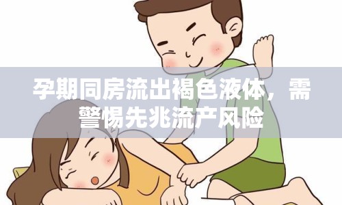 孕期同房流出褐色液體，需警惕先兆流產(chǎn)風險