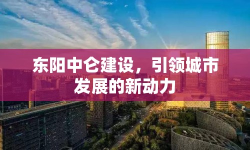 東陽中侖建設，引領城市發(fā)展的新動力