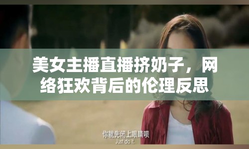 美女主播直播擠奶子，網(wǎng)絡狂歡背后的倫理反思