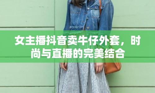 女主播抖音賣牛仔外套，時(shí)尚與直播的完美結(jié)合