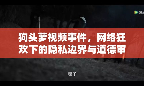 狗頭蘿視頻事件，網絡狂歡下的隱私邊界與道德審視