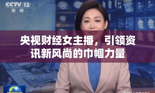 央視財經女主播，引領資訊新風尚的巾幗力量