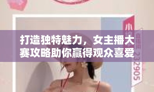 打造獨特魅力，女主播大賽攻略助你贏得觀眾喜愛