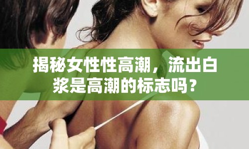 揭秘女性性高潮，流出白漿是高潮的標(biāo)志嗎？