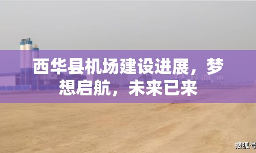 西華縣機場建設(shè)進展，夢想啟航，未來已來