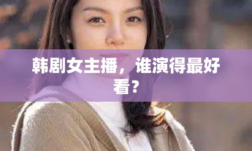 韓劇女主播，誰演得最好看？