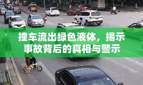 撞車(chē)流出綠色液體，揭示事故背后的真相與警示