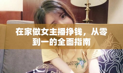 在家做女主播掙錢，從零到一的全面指南